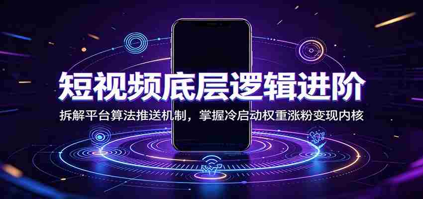 短视频底层逻辑进阶：拆解平台算法推送机制，掌握冷启动权重涨粉变现内核-任任的小木屋 - 热点知汇