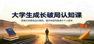 大学生成长破局认知课：读懂大学隐性运行规则，避开校园弯路减少个人损失-任任的小木屋 - 热点知汇