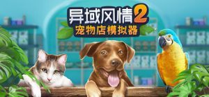 异域风情2：宠物店模拟器/ Exotica 2 Pet Shop Simulator    Build.24074007  免安装中文版-任任的小木屋 - 热点知汇