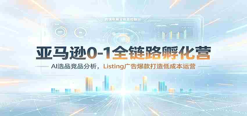 亚马逊0-1全链路孵化营：AI选品竞品分析，Listing广告爆款打造低成本运营-任任的小木屋 - 热点知汇