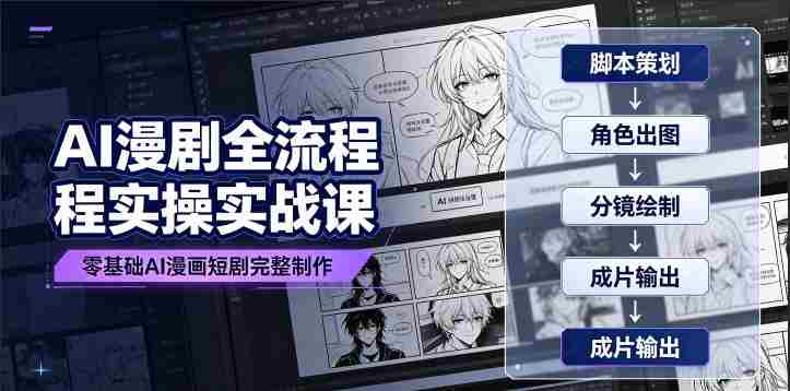 AI漫剧全流程实操实战课｜零基础AI漫画短剧完整制作、脚本出图成片全链路落地教程-任任的小木屋 - 热点知汇