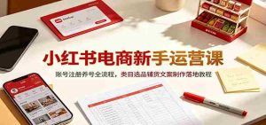 小红书电商新手运营课：账号注册养号全流程，类目选品铺货文案制作落地教程-任任的小木屋 - 热点知汇