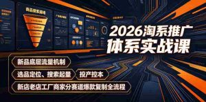 2026淘系推广体系实战课|新品底层流量机制、选品定位、搜索起量、投产控本、新店老店工厂商家分赛道爆款复制全流程-任任的小木屋 - 热点知汇