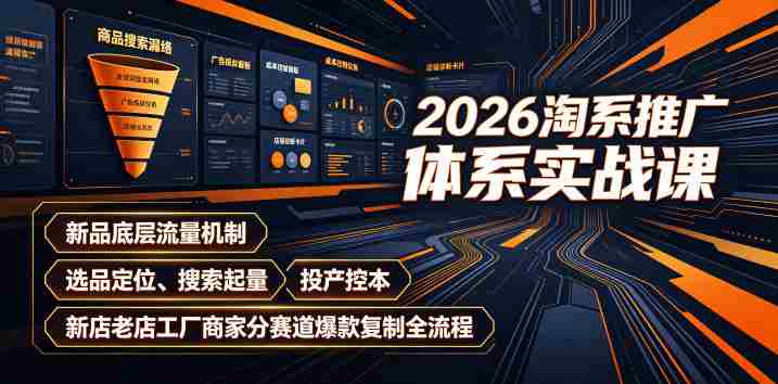 2026淘系推广体系实战课｜新品底层流量机制、选品定位、搜索起量、投产控本、新店老店工厂商家分赛道爆款复制全流程-任任的小木屋 - 热点知汇