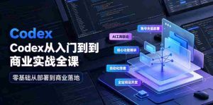 Codex从入门到商业实战全课|账号充值部署、AI工具联动、核心功能精讲、自动化搭建、全站项目开发零基础教程-任任的小木屋 - 热点知汇