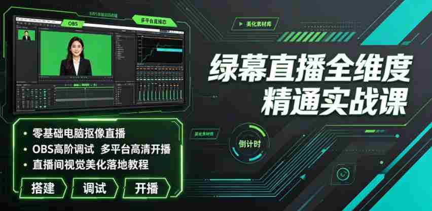 绿幕直播全维度精通实战课｜零基础电脑抠像直播、OBS高阶调试、多平台高清开播、直播间视觉美化落地教程-任任的小木屋 - 热点知汇