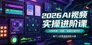 2026AI视频实操进阶课,AI短视频、短剧、动画实操创作,每个人的零基础进阶ai课-任任的小木屋 - 热点知汇