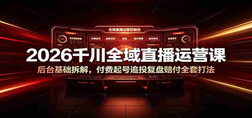 2026千川全域直播运营课：后台基础拆解，付费起号追投复盘赔付全套打法-任任的小木屋 - 热点知汇