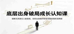底层出身破局成长认知课：破解无资源无人脉困境，名校出身避开职场弯路实现阶层跨越-任任的小木屋 - 热点知汇