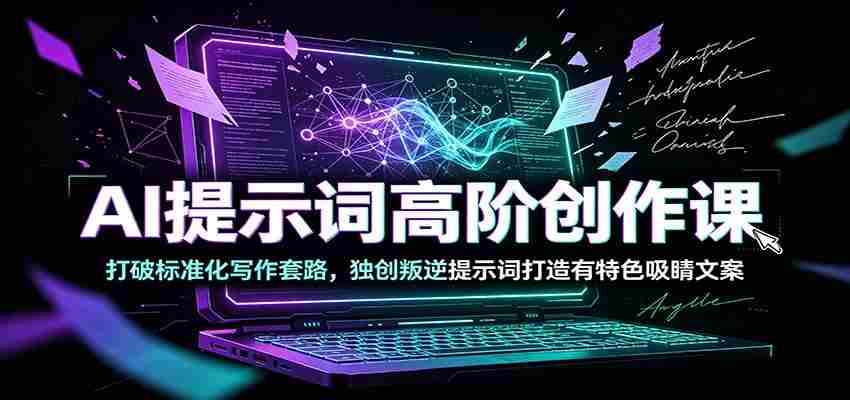 AI提示词高阶创作课：打破标准化写作套路，独创叛逆提示词打造有特色吸睛文案-任任的小木屋 - 热点知汇