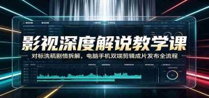 影视深度解说教学课:对标洗稿剧情拆解,电脑手机双端剪辑成片发布全流程-任任的小木屋 - 热点知汇