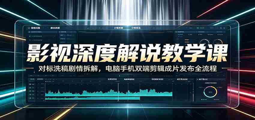 影视深度解说教学课：对标洗稿剧情拆解，电脑手机双端剪辑成片发布全流程-任任的小木屋 - 热点知汇