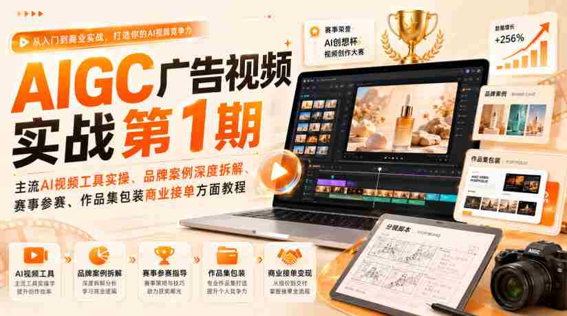 AIGC广告视频实战第1期，主流AI视频工具实操、品牌案例深度拆解、赛事参赛、作品集包装商业接单方面教程-任任的小木屋 - 热点知汇