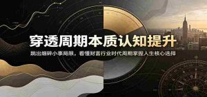 穿透周期本质认知提升：跳出细碎小事局限，看懂财富行业时代周期掌握人生核心选择-任任的小木屋 - 热点知汇
