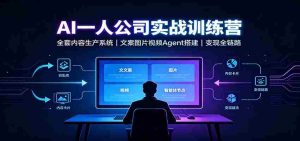 AI创作一人公司实战训练营:全套内容生产系统,文案图片视频Agent搭建变现全链路-任任的小木屋 - 热点知汇