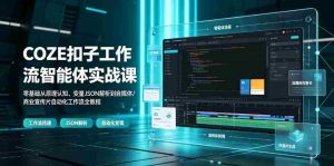 COZE扣子工作流智能体实战课|零基础从原理认知、变量JSON解析到自媒体/商业宣传片自动化工作流全教程-任任的小木屋 - 热点知汇