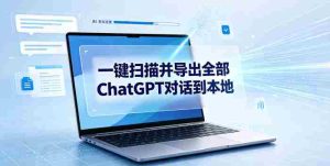 一键扫描并把你自己账号下的全部ChatGPT对话导出到本地-任任的小木屋 - 热点知汇