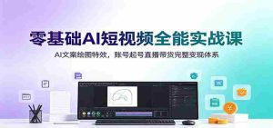 零基础AI短视频全能实战课：AI文案绘图特效，账号起号直播带货完整变现体系-任任的小木屋 - 热点知汇
