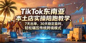 TikTok东南亚本土店实操陪跑教学，7天出单，30天稳定盈利，轻松碾压传统跨境模式（更新0819）-任任的小木屋 - 热点知汇