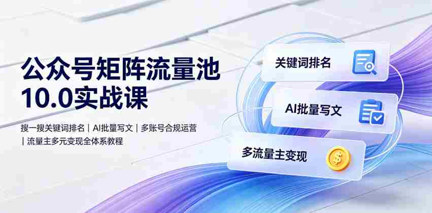公众号矩阵流量池10.0实战课｜搜一搜关键词排名、AI批量写文、多账号合规运营、流量主多元变现全体系教程-任任的小木屋 - 热点知汇