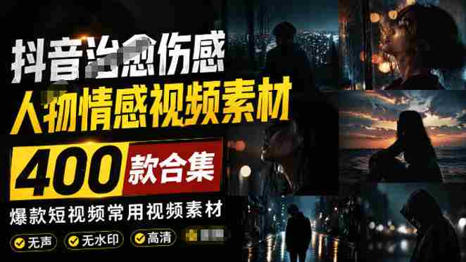 爆款短视频常用视频素材！抖音治愈伤感人物情感视频素材，400款合集，无声无水印，视频感氛围拉满-任任的小木屋 - 热点知汇