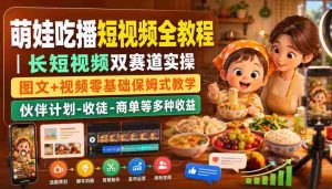 萌娃吃播短视频全教程|长短视频双赛道实操,图文+视频零基础保姆式教学,伙伴计划-收徒-商单等多种变现方式-任任的小木屋 - 热点知汇