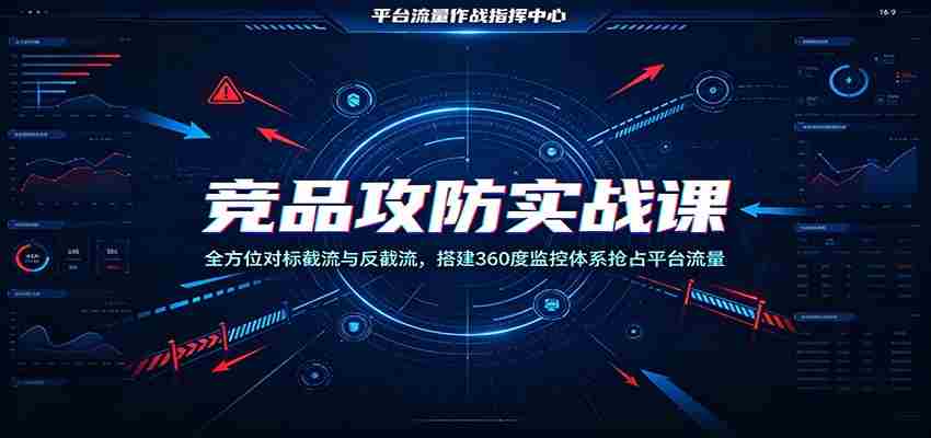 竞品攻防实战课:全方位对标截流与反截流,搭建360度监控体系抢占平台流量-任任的小木屋 - 热点知汇