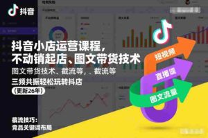 抖音小店运营课程，不动销起店、图文带货技术、截流等，三频共振轻松玩转抖店(更新26年08月)-任任的小木屋 - 热点知汇