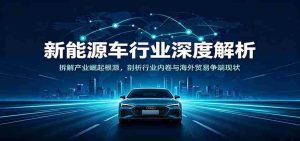 新能源车行业深度解析：拆解产业崛起根源，剖析行业内卷与海外贸易争端现状-任任的小木屋 - 热点知汇