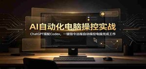 AI自动化电脑操控实战：ChatGPT搭配Codex，一键指令远程自动操控电脑完成工作-任任的小木屋 - 热点知汇