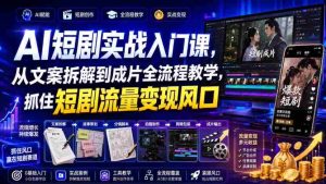 AI短剧实战入门课，从文案拆解到成片全流程教学，抓住短剧流量变现风口-任任的小木屋 - 热点知汇