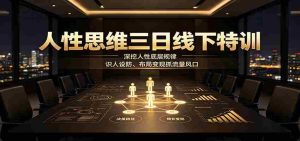 人性思维三日线下特训：深挖人性底层规律，识人设防、布局变现抓流量风口-任任的小木屋 - 热点知汇