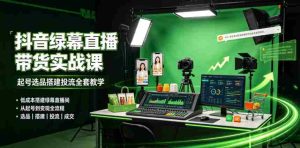 某社群抖音绿幕直播带货实战课,起号选品搭建投流全套教学,低成本搭建绿幕直播间-任任的小木屋 - 热点知汇