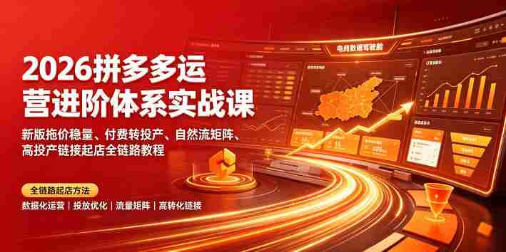 2026拼多多运营进阶体系实战课｜新版拖价稳量、付费转投产、自然流矩阵、高投产链接起店全链路教程-任任的小木屋 - 热点知汇