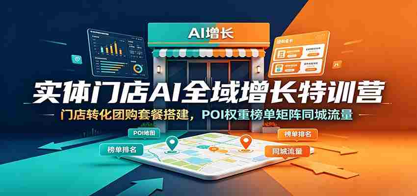 实体门店AI全域增长特训营：门店转化团购套餐搭建，POI权重榜单矩阵同城流量-任任的小木屋 - 热点知汇
