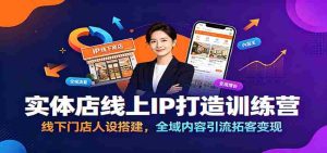 实体店线上IP打造训练营：线下门店人设搭建，全域内容引流拓客变现-任任的小木屋 - 热点知汇