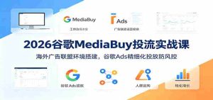2026谷歌MediaBuy投流实战课:海外广告联盟环境搭建,谷歌Ads精细化投放防风控-任任的小木屋 - 热点知汇