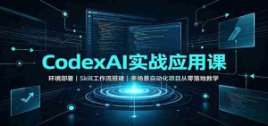 CodexAI实战应用课：环境部署Skill工作流搭建，多场景自动化项目从零落地教学-任任的小木屋 - 热点知汇