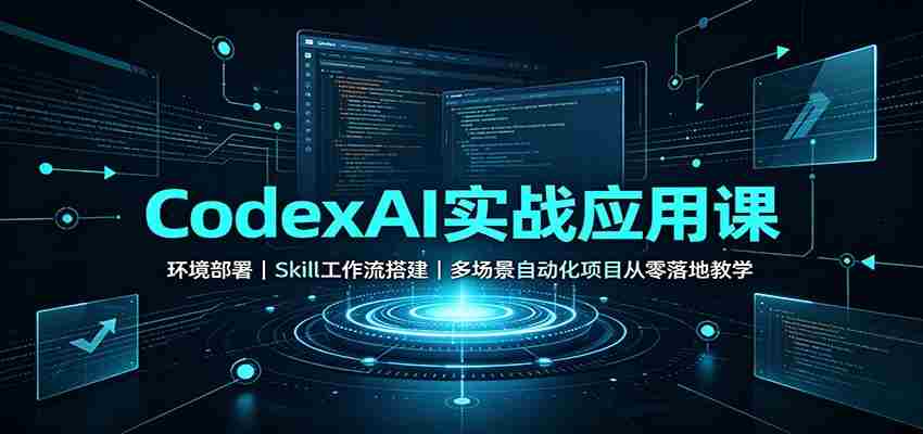 CodexAI实战应用课:环境部署Skill工作流搭建,多场景自动化项目从零落地教学-任任的小木屋 - 热点知汇