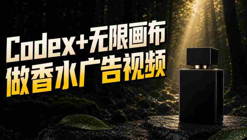一张商品图，如何用Codex+无限画布做出香水密林广告视频-任任的小木屋 - 热点知汇
