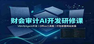 财会审计AI开发研修课:VBA与Agent开发,Office工具箱,打包部署网站实操-任任的小木屋 - 热点知汇