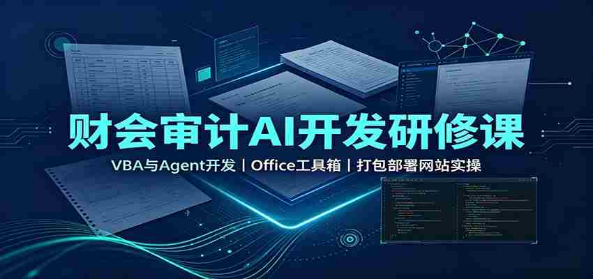 财会审计AI开发研修课：VBA与Agent开发，Office工具箱，打包部署网站实操-任任的小木屋 - 热点知汇