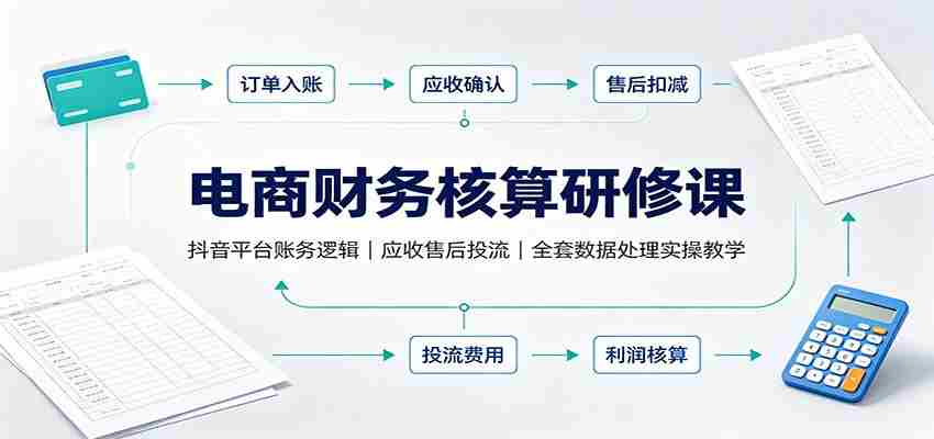 电商财务核算研修课：抖音平台账务逻辑，应收售后投流，全套数据处理实操教学-任任的小木屋 - 热点知汇