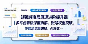 短视频底层原理进阶提升课｜多平台算法深度拆解、账号权重突破、冷启动流量破局、AI爆款内容落地与全域账号运营实战教程-任任的小木屋 - 热点知汇