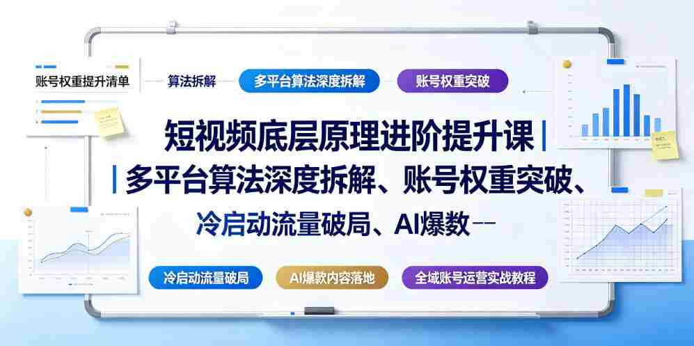 短视频底层原理进阶提升课|多平台算法深度拆解、账号权重突破、冷启动流量破局、AI爆款内容落地与全域账号运营实战教程-任任的小木屋 - 热点知汇