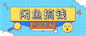 闲鱼搬砖赚钱训练营，零门槛新手快速入门闲鱼电商日赚百元，新手必看教程-任任的小木屋 - 热点知汇
