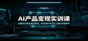 AI产品变现实训课：选题验证商业模式搭建，前后端开发平台上架全流程教学-任任的小木屋 - 热点知汇