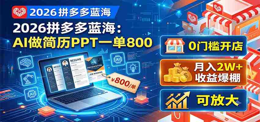 2026拼多多蓝海：AI做简历PPT一单800，0门槛开店，月入2W+，可放大-任任的小木屋 - 热点知汇