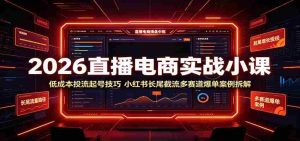 2026直播电商实战小课：低成本投流起号技巧，小红书长尾截流多赛道爆单案例拆解-任任的小木屋 - 热点知汇