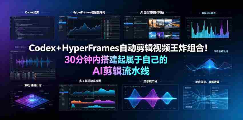 Codex＋HyperFrames自动剪辑视频王炸组合！30分钟内搭建起属于自己的AI剪辑流水线（完整版实操教程手册）-任任的小木屋 - 热点知汇
